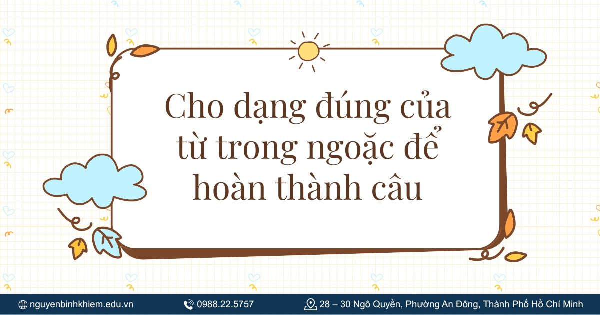 Cho dạng đúng của từ trong ngoặc để hoàn thành câu