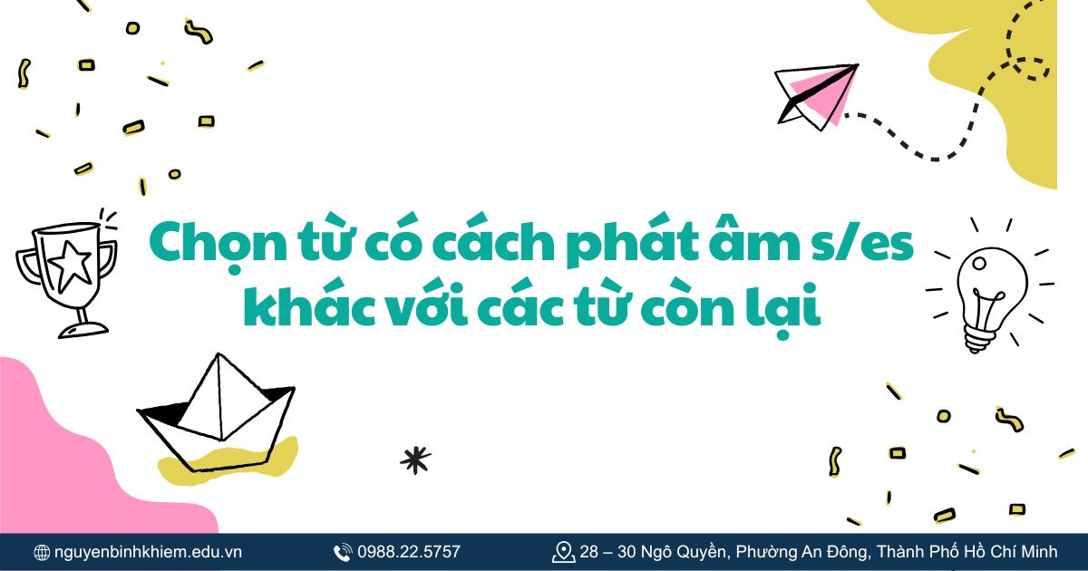 Chọn từ có cách phát âm s/es khác với các từ còn lại