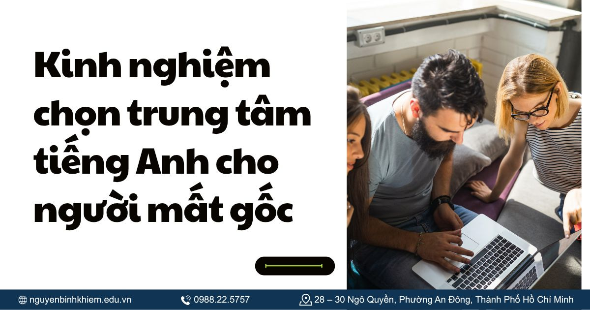 Kinh nghiệm chọn trung tâm tiếng Anh cho người mất gốc