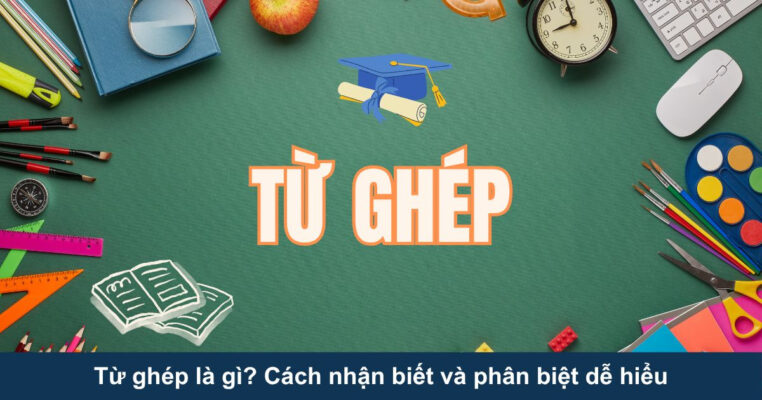 Từ ghép là gì? Cách nhận biết và phân biệt dễ hiểu