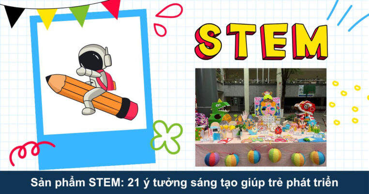 Sản phẩm STEM: 21 ý tưởng sáng tạo giúp trẻ phát triển