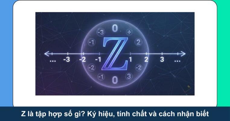 Z là tập hợp số gì? Ký hiệu, tính chất và cách nhận biết